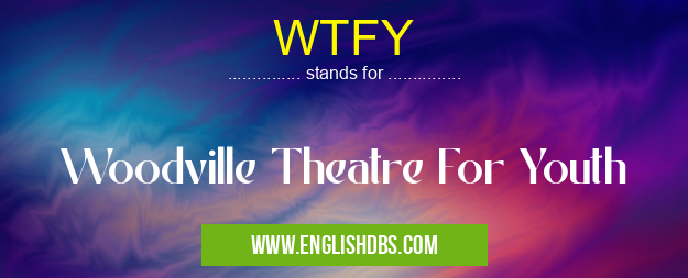 WTFY means Woodville Theatre For Youth WTFY