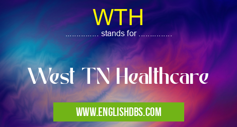WTH means West TN Healthcare WTH