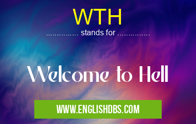 WTH means Welcome to Hell WTH