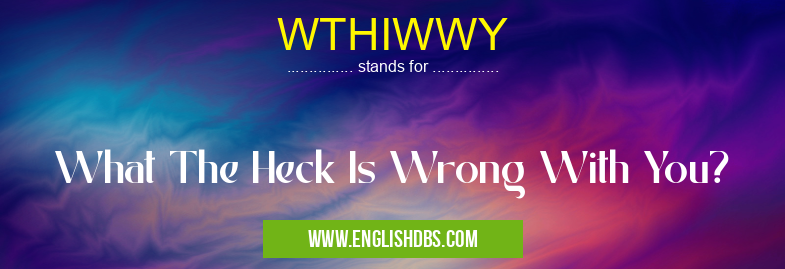 WTHIWWY means What The Heck Is Wrong With You? WTHIWWY