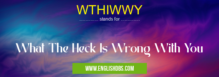 WTHIWWY means What The Heck Is Wrong With You WTHIWWY