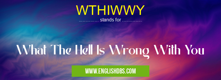 WTHIWWY means What The Hell Is Wrong With You WTHIWWY