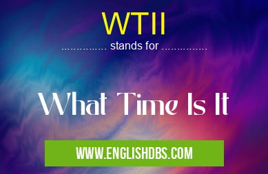 WTII means What Time Is It WTII
