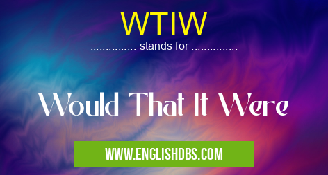 WTIW means Would That It Were WTIW