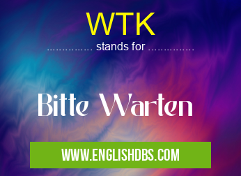 WTK means Bitte Warten WTK