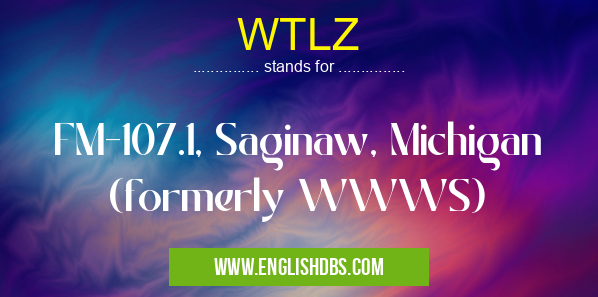 WTLZ means FM-107.1, Saginaw, Michigan (formerly WWWS) WTLZ