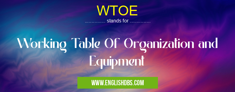 WTOE means Working Table Of Organization and Equipment WTOE