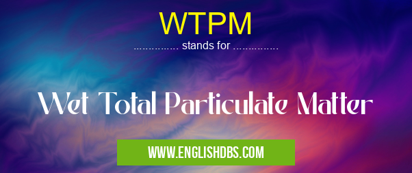 WTPM means Wet Total Particulate Matter WTPM