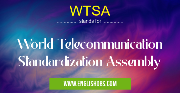 WTSA means World Telecommunication Standardization Assembly WTSA