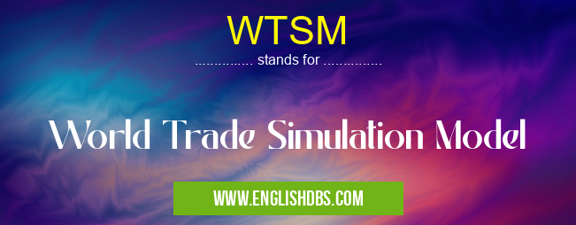 WTSM means World Trade Simulation Model WTSM