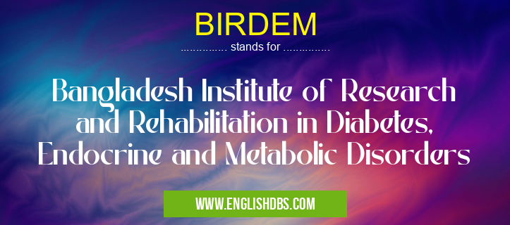BIRDEM means Bangladesh Institute of Research and Rehabilitation in Diabetes, Endocrine and Metabolic Disorders BIRDEM