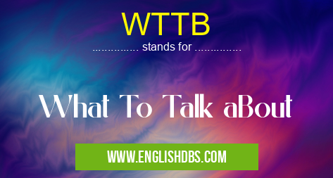 WTTB means What To Talk aBout WTTB