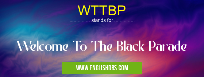 WTTBP means Welcome To The Black Parade WTTBP