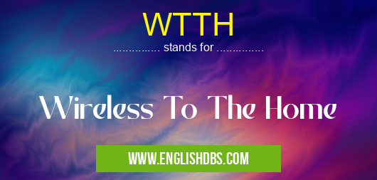 WTTH means Wireless To The Home WTTH