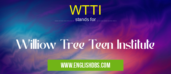 WTTI means Williow Tree Teen Institute WTTI