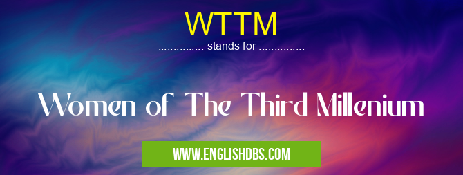 WTTM means Women of The Third Millenium WTTM