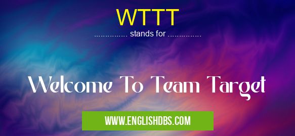 WTTT means Welcome To Team Target WTTT