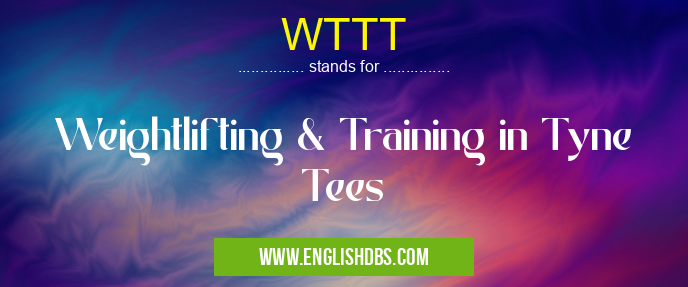 WTTT means Weightlifting & Training in Tyne Tees WTTT