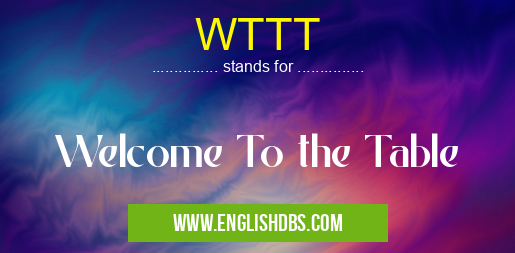 WTTT means Welcome To the Table WTTT