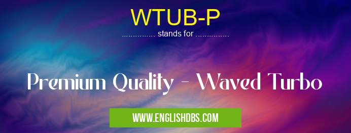 WTUB-P means Premium Quality - Waved Turbo WTUB-P