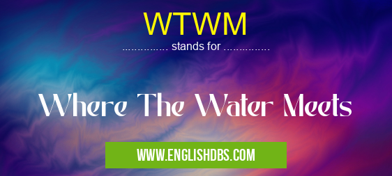 WTWM means Where The Water Meets WTWM