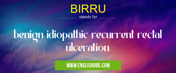BIRRU means benign idiopathic recurrent rectal ulceration BIRRU