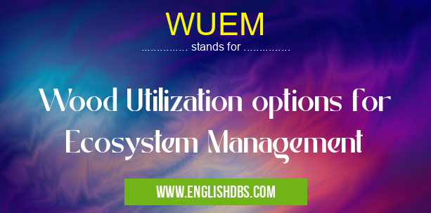 WUEM means Wood Utilization options for Ecosystem Management WUEM