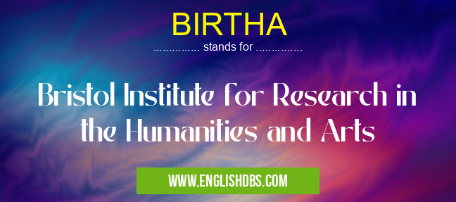 BIRTHA means Bristol Institute for Research in the Humanities and Arts BIRTHA