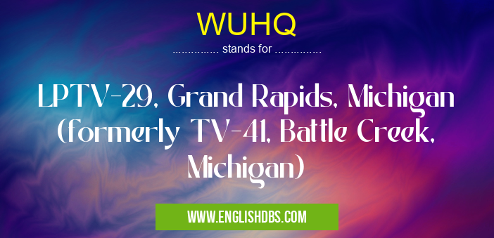 WUHQ means LPTV-29, Grand Rapids, Michigan (formerly TV-41, Battle Creek, Michigan) WUHQ