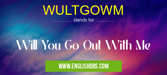 WULTGOWM means Will You Go Out With Me WULTGOWM