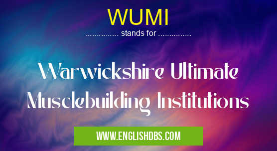 WUMI means Warwickshire Ultimate Musclebuilding Institutions WUMI