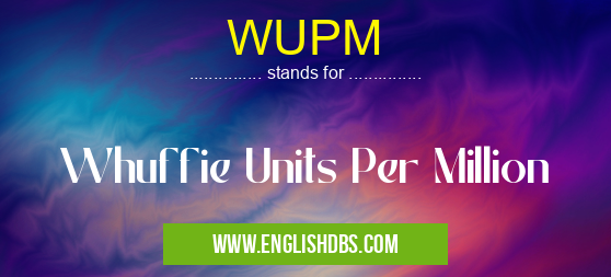 WUPM means Whuffie Units Per Million WUPM
