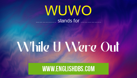 WUWO means While U Were Out WUWO