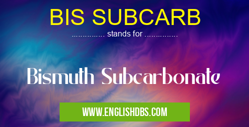 BIS SUBCARB means Bismuth Subcarbonate BIS SUBCARB