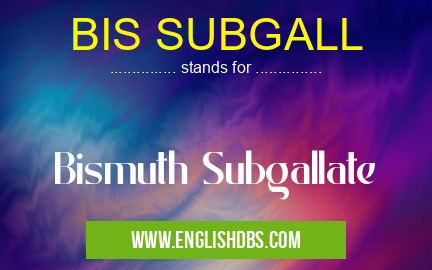 BIS SUBGALL means Bismuth Subgallate BIS SUBGALL