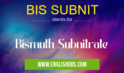 BIS SUBNIT means Bismuth Subnitrate BIS SUBNIT