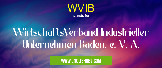 WVIB means WirtschaftsVerband Industrieller Unternehmen Baden, e. V. A. WVIB