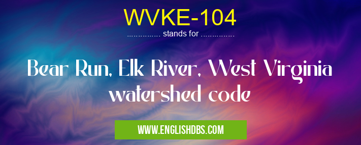 WVKE-104 means Bear Run, Elk River, West Virginia watershed code WVKE-104