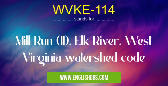 WVKE-114 means Mill Run (II), Elk River, West Virginia watershed code WVKE-114
