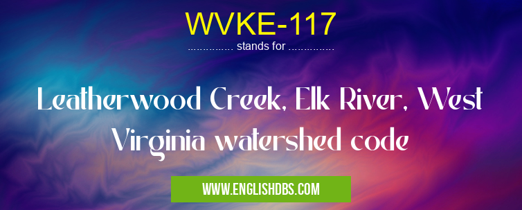 WVKE-117 means Leatherwood Creek, Elk River, West Virginia watershed code WVKE-117