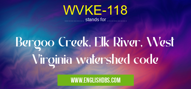 WVKE-118 means Bergoo Creek, Elk River, West Virginia watershed code WVKE-118