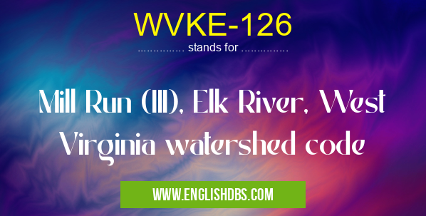 WVKE-126 means Mill Run (III), Elk River, West Virginia watershed code WVKE-126