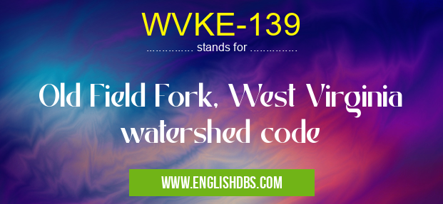 WVKE-139 means Old Field Fork, West Virginia watershed code WVKE-139