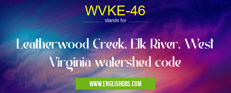 WVKE-46 means Leatherwood Creek, Elk River, West Virginia watershed code WVKE-46