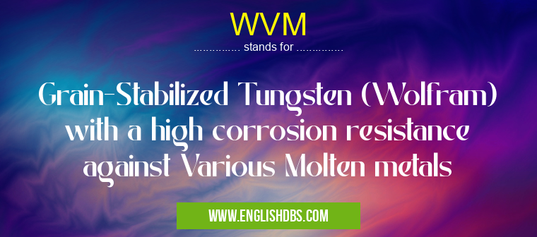 WVM means Grain-Stabilized Tungsten (Wolfram) with a high corrosion resistance against Various Molten metals WVM