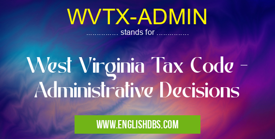 WVTX-ADMIN means West Virginia Tax Code - Administrative Decisions WVTX-ADMIN