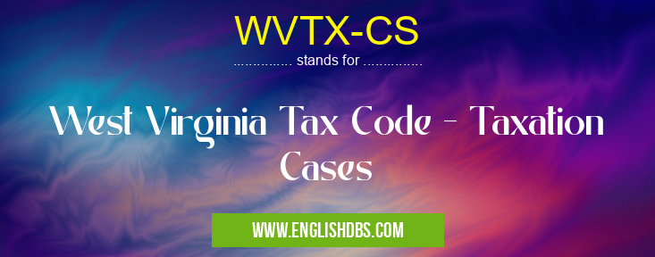 WVTX-CS means West Virginia Tax Code - Taxation Cases WVTX-CS