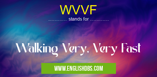 WVVF means Walking Very, Very Fast WVVF