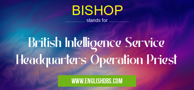 BISHOP means British Intelligence Service Headquarters Operation Priest BISHOP