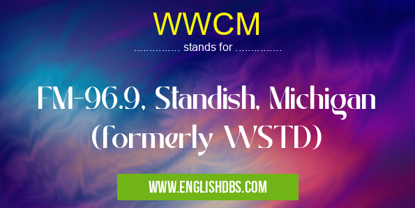 WWCM means FM-96.9, Standish, Michigan (formerly WSTD) WWCM